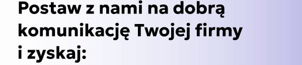 Postaw z nami na dobrą komunikację Twojej firmy i zyskaj: