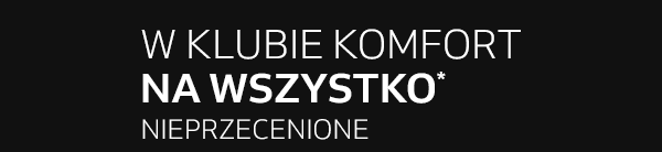 W Klubie Komfort NA WSZYSTKO nieprzecenione