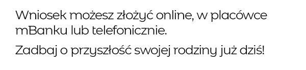 Wniosek możesz złożyć online, w placówce mBanku lub telefonicznie. Zadbaj o przyszłość swojej rodziny już dziś!