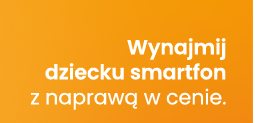 Wynajmij dziecku smartfon z naprawą w cenie.