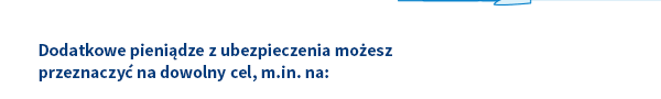 Dodatkowe pieniądze z ubezpieczenia możesz przeznaczyć na dowolny cel, m.in. na: