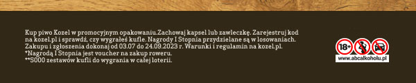 Kup piwo Kozel w promocyjnym opakowaniu. Zachowaj kapsel lub zawleczkę. Zarejestruj kod na kozel.pl i sprawdź, czy wygrałeś kufle. Okres promocyjny od 03.07 do 24.09.2023 r. Warunki i regulamin na kozel.pl. Loteria od 18 r.ż. *